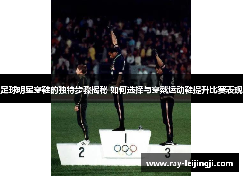 足球明星穿鞋的独特步骤揭秘 如何选择与穿戴运动鞋提升比赛表现