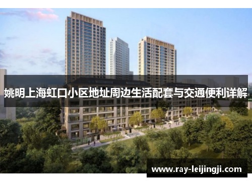 姚明上海虹口小区地址周边生活配套与交通便利详解