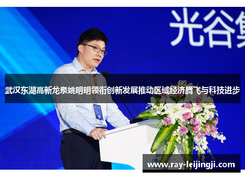 武汉东湖高新龙泉姚明明领衔创新发展推动区域经济腾飞与科技进步