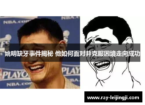 姚明缺牙事件揭秘 他如何面对并克服困境走向成功