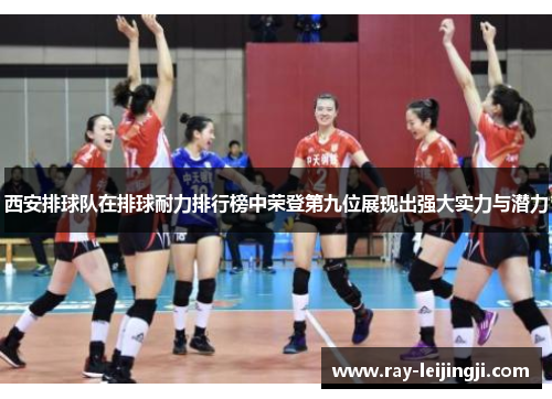 西安排球队在排球耐力排行榜中荣登第九位展现出强大实力与潜力