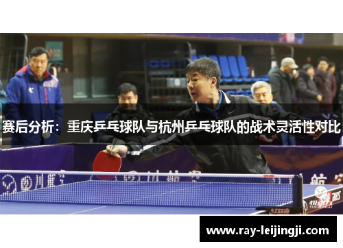 赛后分析：重庆乒乓球队与杭州乒乓球队的战术灵活性对比