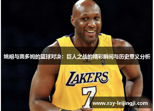 姚明与奥多姆的篮球对决：巨人之战的精彩瞬间与历史意义分析