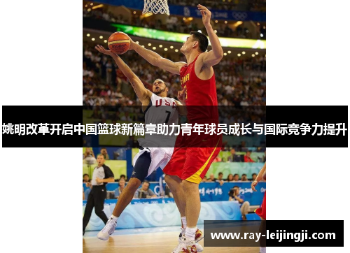 姚明改革开启中国篮球新篇章助力青年球员成长与国际竞争力提升