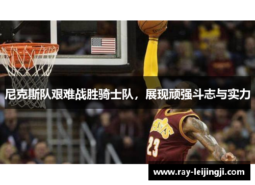 尼克斯队艰难战胜骑士队，展现顽强斗志与实力