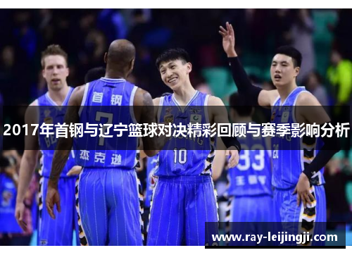 2017年首钢与辽宁篮球对决精彩回顾与赛季影响分析