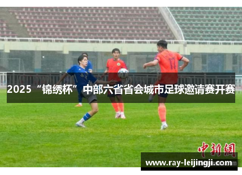 2025“锦绣杯”中部六省省会城市足球邀请赛开赛