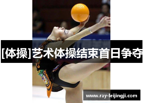 [体操]艺术体操结束首日争夺