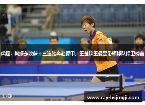 乒超：樊振东收获十三连胜奔赴德甲，王楚钦王曼昱带领球队捍卫榜首