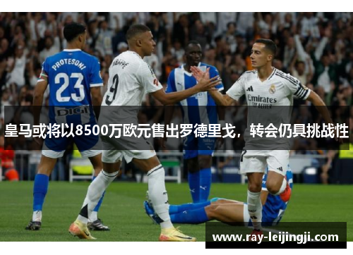 皇马或将以8500万欧元售出罗德里戈，转会仍具挑战性