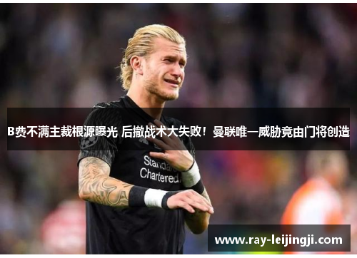 B费不满主裁根源曝光 后撤战术大失败！曼联唯一威胁竟由门将创造